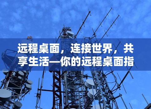 远程桌面，连接世界，共享生活—你的远程桌面指南