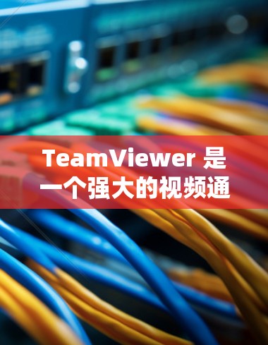TeamViewer 是一个强大的视频通话工具，但配置过程中可能会遇到一些问题。以下是解决这些问题的步骤
