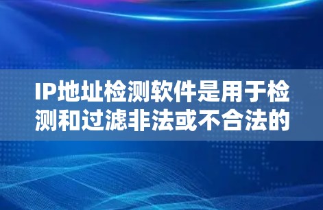 IP地址检测软件是用于检测和过滤非法或不合法的IP地址的工具。以下是对这些软件的详细介绍