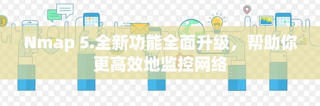 Nmap 5.全新功能全面升级，帮助你更高效地监控网络