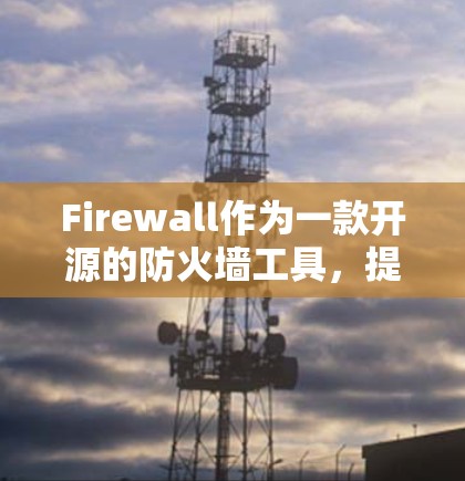 Firewall作为一款开源的防火墙工具，提供了全面的功能和配置选项，适合对防火墙需求有详细了解的用户。以下是关于Firewall的详细指南