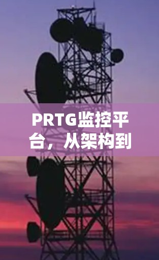 PRTG监控平台，从架构到应用场景解析