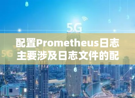 配置Prometheus日志主要涉及日志文件的配置、权限管理、监控功能以及日志的过滤与管理。以下是一个详细且结构化的日志配置指南，帮助您全面掌握Prometheus的日志配置