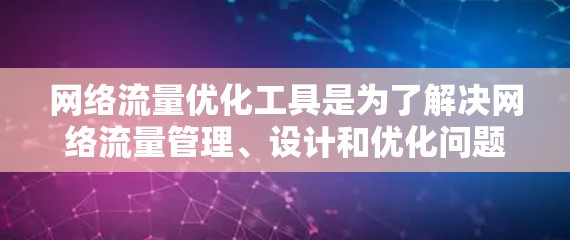 网络流量优化工具是为了解决网络流量管理、设计和优化问题而开发的应用程序，广泛应用于企业网络管理和网络扩展。以下是对这些工具的详细介绍