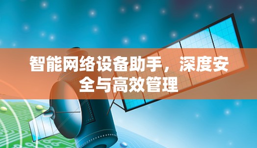 智能网络设备助手，深度安全与高效管理