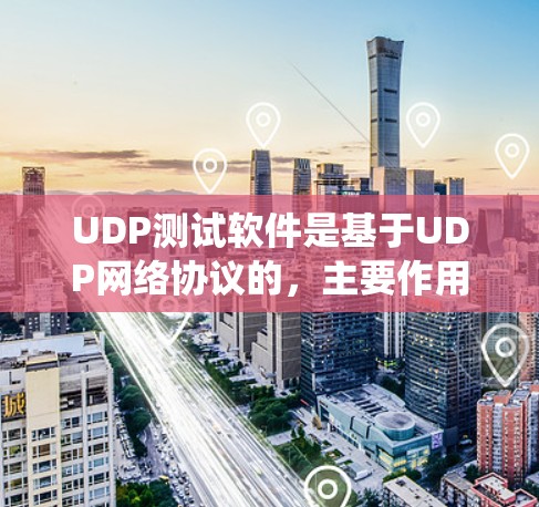 UDP测试软件是基于UDP网络协议的，主要作用是测试网络环境和应用。以下是一个详细且系统的步骤指南，帮助你使用UDP测试软件进行测试