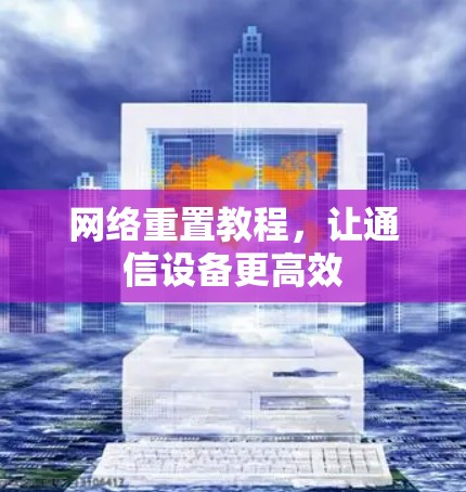 网络重置教程，让通信设备更高效