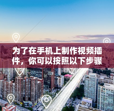 为了在手机上制作视频插件，你可以按照以下步骤进行