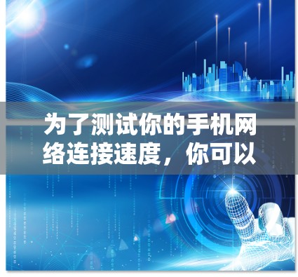 为了测试你的手机网络连接速度，你可以按照以下步骤进行
