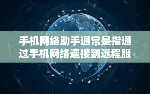 手机网络助手通常是指通过手机网络连接到远程服务器、设备或服务的设备或软件。以下是一些可能的定义和解释
