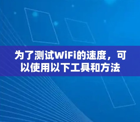 为了测试WiFi的速度，可以使用以下工具和方法