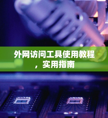 外网访问工具使用教程，实用指南