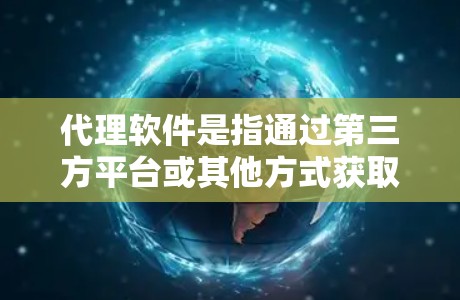 代理软件是指通过第三方平台或其他方式获取软件服务的软件。如果你是在寻找代理软件的最新版本，可以通过以下列表进行了解