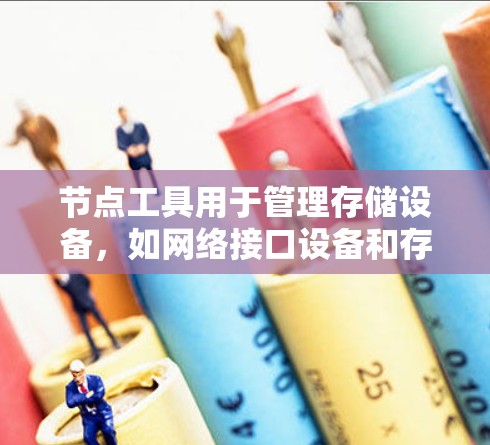 节点工具用于管理存储设备，如网络接口设备和存储设备。以下是配置节点工具的步骤指南
