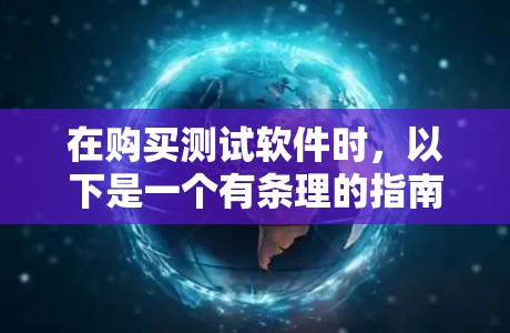 在购买测试软件时，以下是一个有条理的指南，帮助您高效选择和使用测试软件