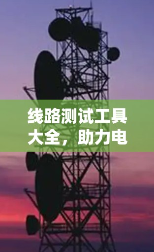线路测试工具大全，助力电力系统安全与高效运行