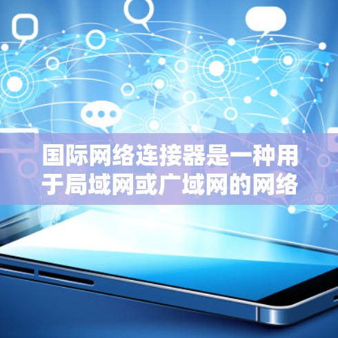 国际网络连接器是一种用于局域网或广域网的网络设备，用于连接多个设备或计算机。为了测试其网络连接器的性能，可以按照以下步骤进行