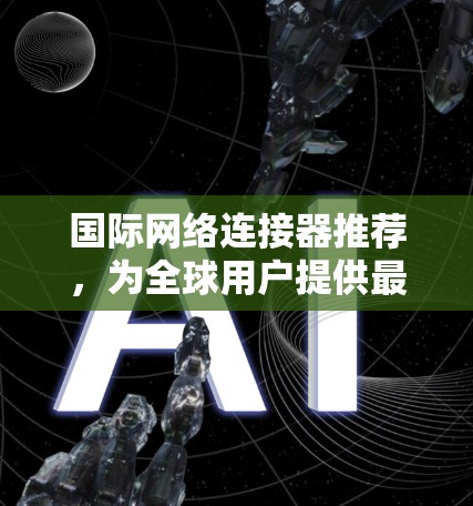 国际网络连接器推荐，为全球用户提供最佳网络解决方案