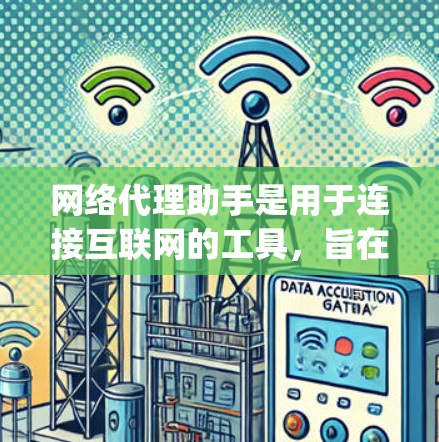 网络代理助手是用于连接互联网的工具，旨在简化用户 accessing互联网和处理数据的过程。以下是对网络代理助手使用指南的详细说明