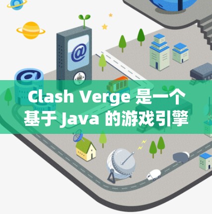 Clash Verge 是一个基于 Java 的游戏引擎，主要用于构建角色类塔、像素游戏、角色类塔、多人游戏和电子游戏。以下是一个详细的使用指南，帮助您逐步掌握Clash Verge